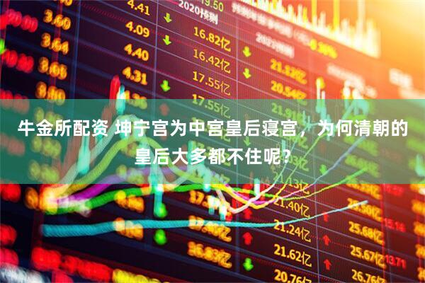 牛金所配资 坤宁宫为中宫皇后寝宫，为何清朝的皇后大多都不住呢？
